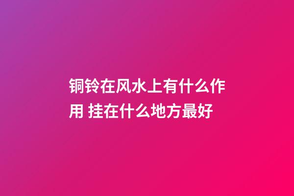 铜铃在风水上有什么作用 挂在什么地方最好